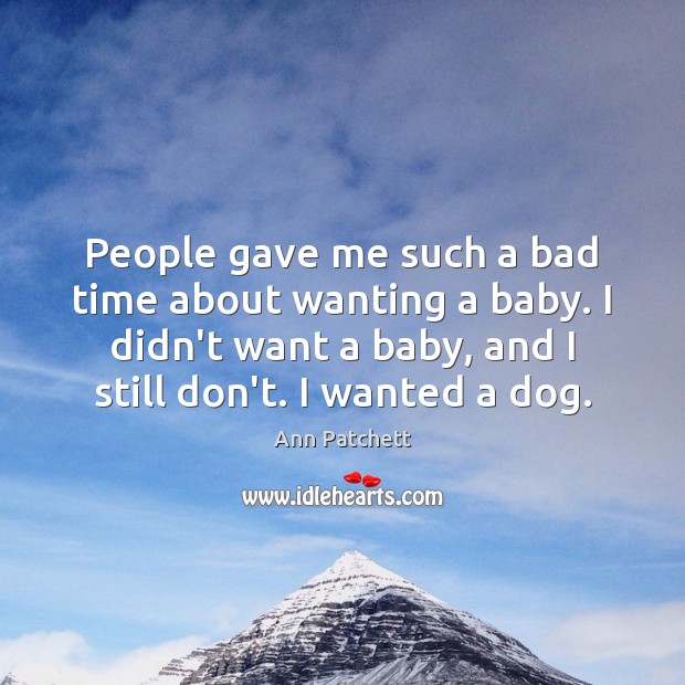 People gave me such a bad time about wanting a baby. I Ann Patchett Picture Quote