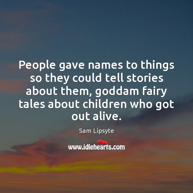 People gave names to things so they could tell stories about them, Sam Lipsyte Picture Quote