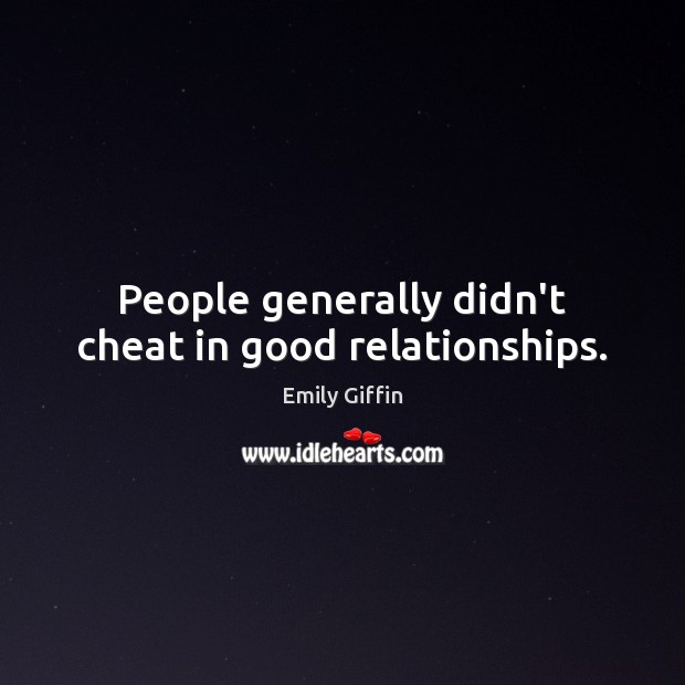 People generally didn’t cheat in good relationships. Emily Giffin Picture Quote