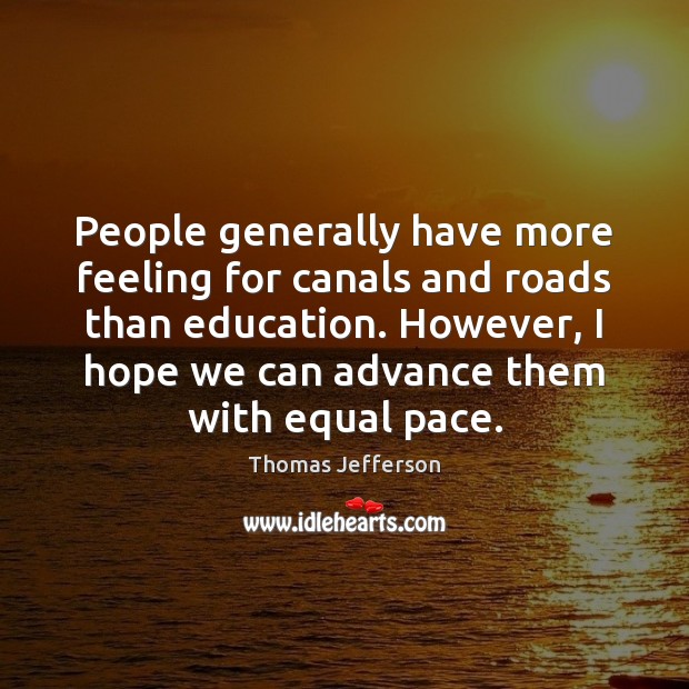People generally have more feeling for canals and roads than education. However, Thomas Jefferson Picture Quote