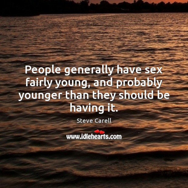 People generally have sex fairly young, and probably younger than they should Steve Carell Picture Quote