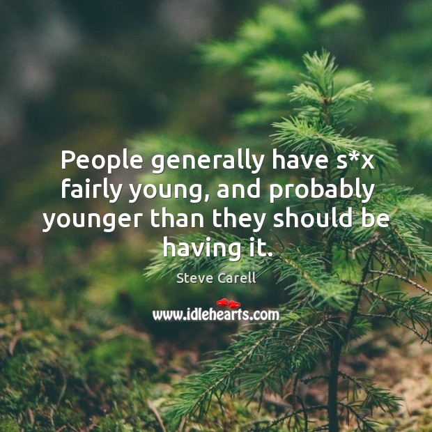 People generally have s*x fairly young, and probably younger than they should be having it. Steve Carell Picture Quote