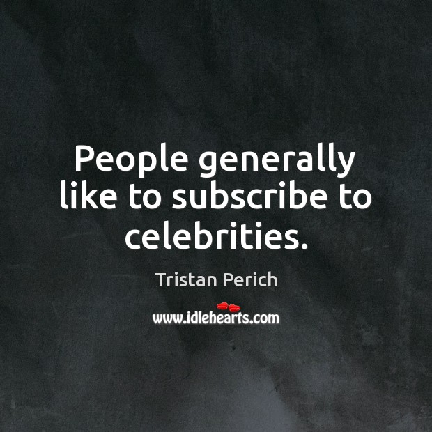 People generally like to subscribe to celebrities. Tristan Perich Picture Quote