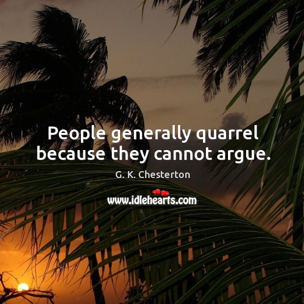 People generally quarrel because they cannot argue. G. K. Chesterton Picture Quote