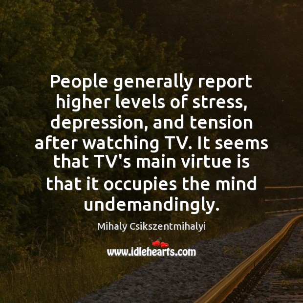 People generally report higher levels of stress, depression, and tension after watching Mihaly Csikszentmihalyi Picture Quote