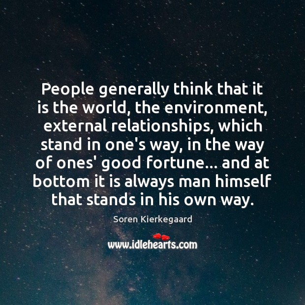 People generally think that it is the world, the environment, external relationships, Soren Kierkegaard Picture Quote