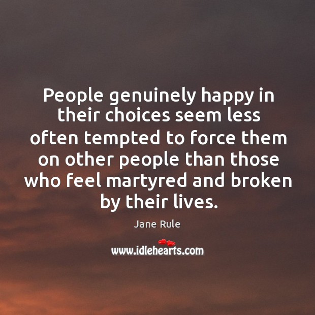 People genuinely happy in their choices seem less often tempted to force them on other people than those Jane Rule Picture Quote