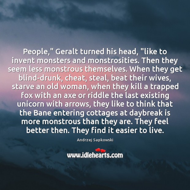 People,” Geralt turned his head, “like to invent monsters and monstrosities. Then Andrzej Sapkowski Picture Quote