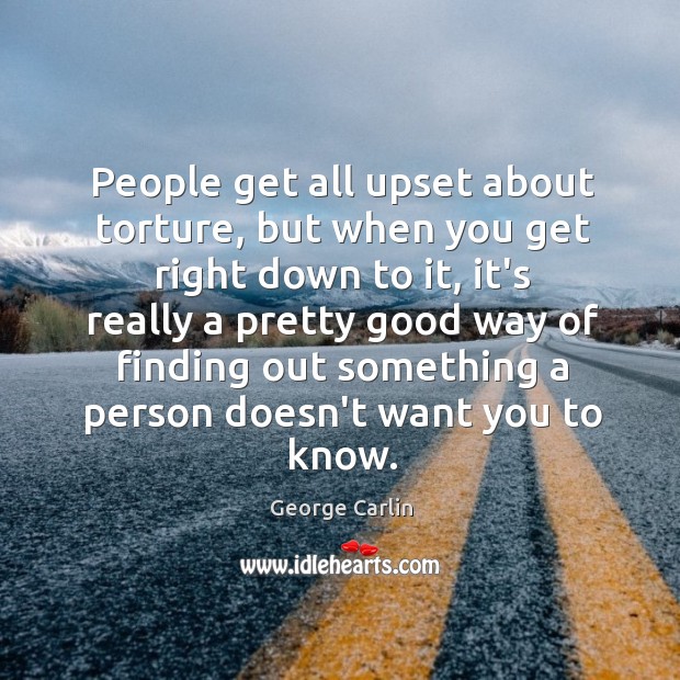 People get all upset about torture, but when you get right down George Carlin Picture Quote