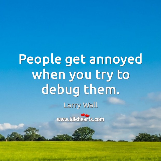 People get annoyed when you try to debug them. Larry Wall Picture Quote