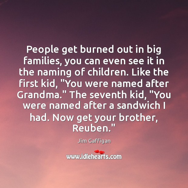 People get burned out in big families, you can even see it Jim Gaffigan Picture Quote
