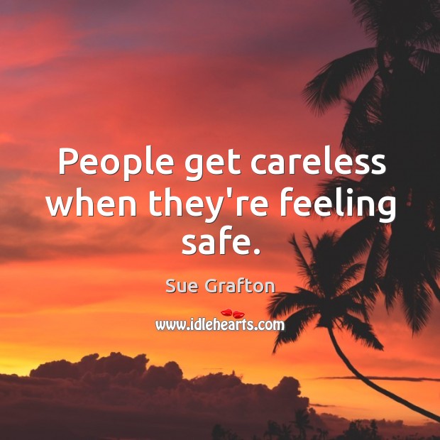 People get careless when they’re feeling safe. Image
