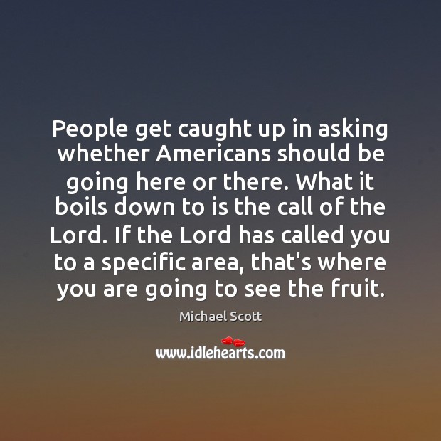 People get caught up in asking whether Americans should be going here Michael Scott Picture Quote