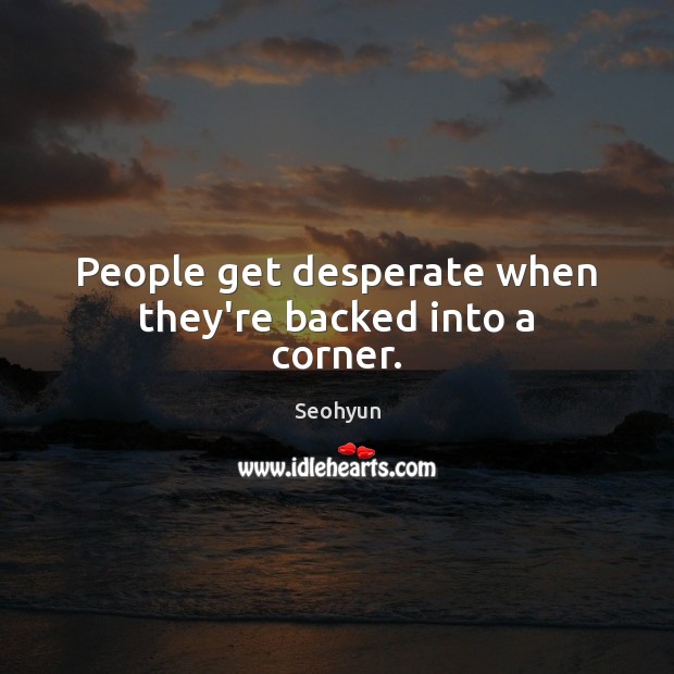 People get desperate when they’re backed into a corner. Seohyun Picture Quote