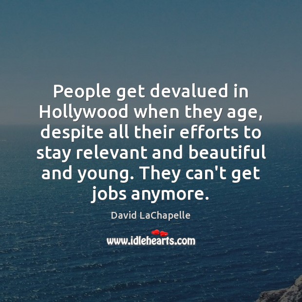 People get devalued in Hollywood when they age, despite all their efforts David LaChapelle Picture Quote