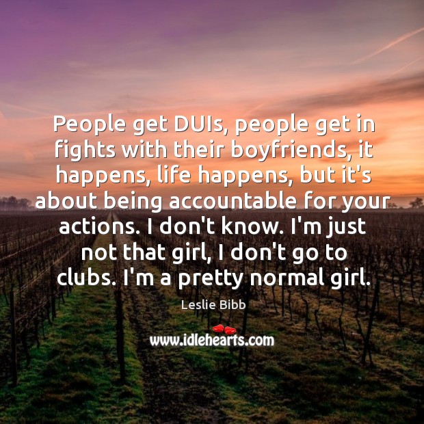 People get DUIs, people get in fights with their boyfriends, it happens, Leslie Bibb Picture Quote