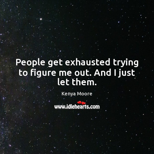 People get exhausted trying to figure me out. And I just let them. Kenya Moore Picture Quote