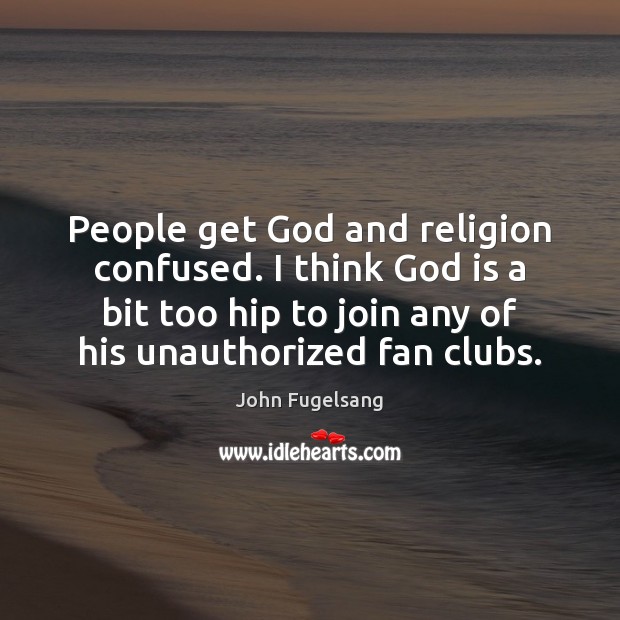 People get God and religion confused. I think God is a bit John Fugelsang Picture Quote