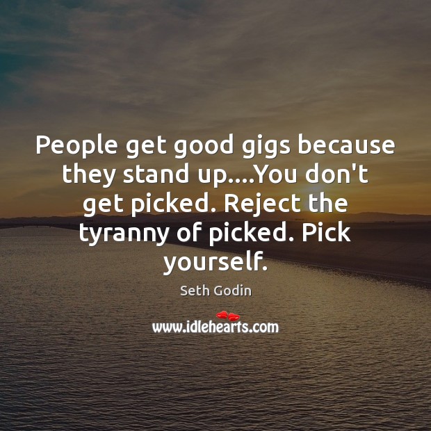 People get good gigs because they stand up….You don’t get picked. Seth Godin Picture Quote