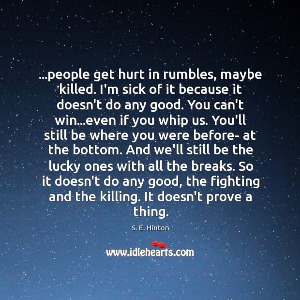 …people get hurt in rumbles, maybe killed. I’m sick of it because S. E. Hinton Picture Quote