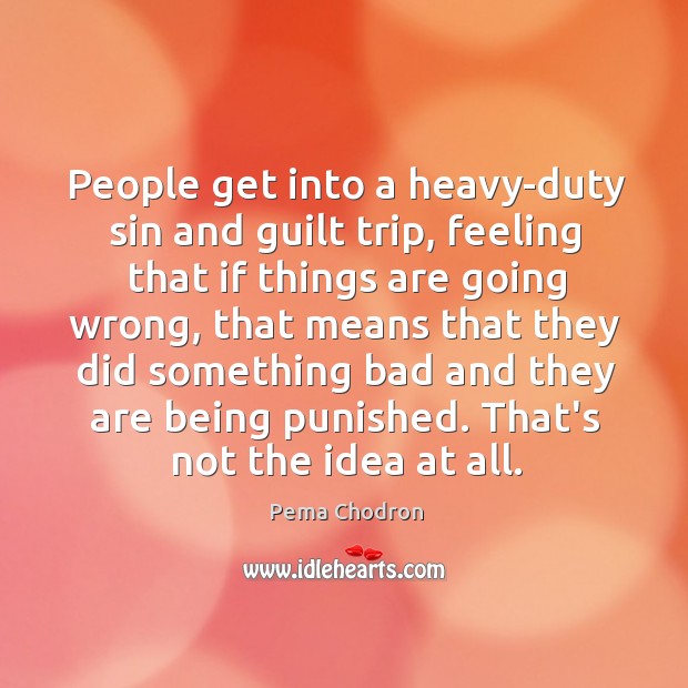 People get into a heavy-duty sin and guilt trip, feeling that if Pema Chodron Picture Quote