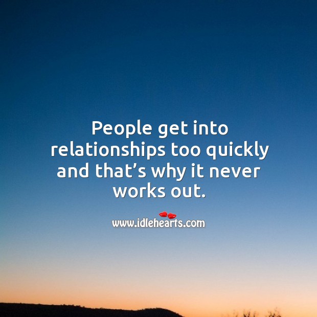People get into relationships too quickly and that’s why it never works out. Image