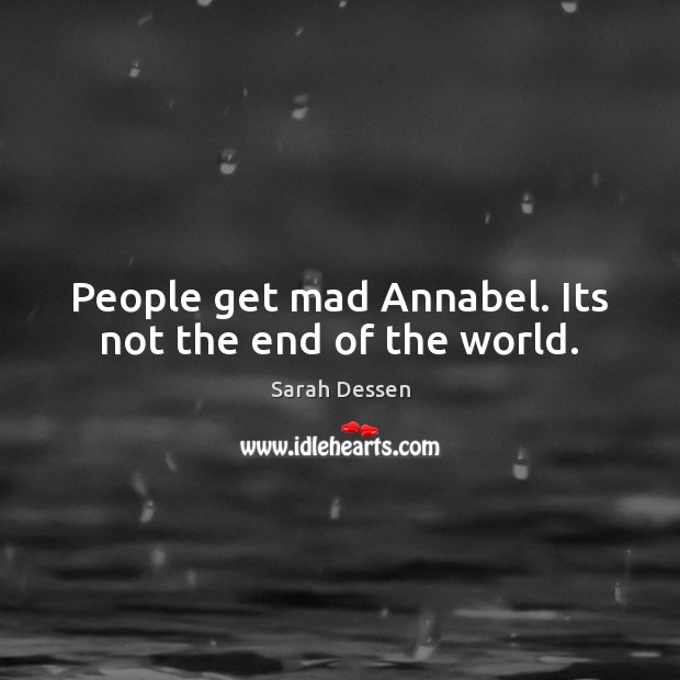 People get mad Annabel. Its not the end of the world. Image