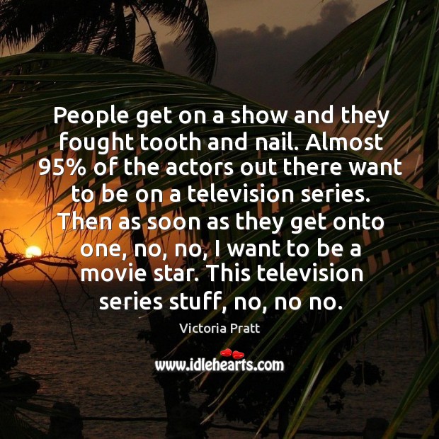 People get on a show and they fought tooth and nail. Image