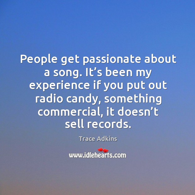 People get passionate about a song. It’s been my experience if you put out radio candy Trace Adkins Picture Quote