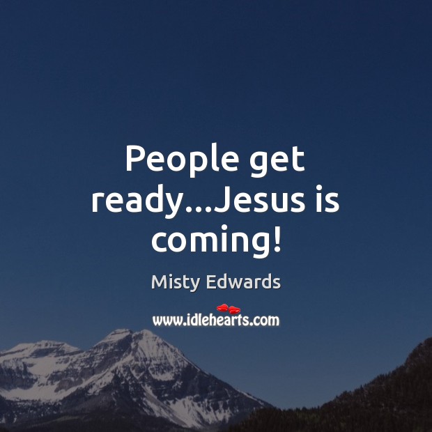 People get ready…Jesus is coming! Misty Edwards Picture Quote