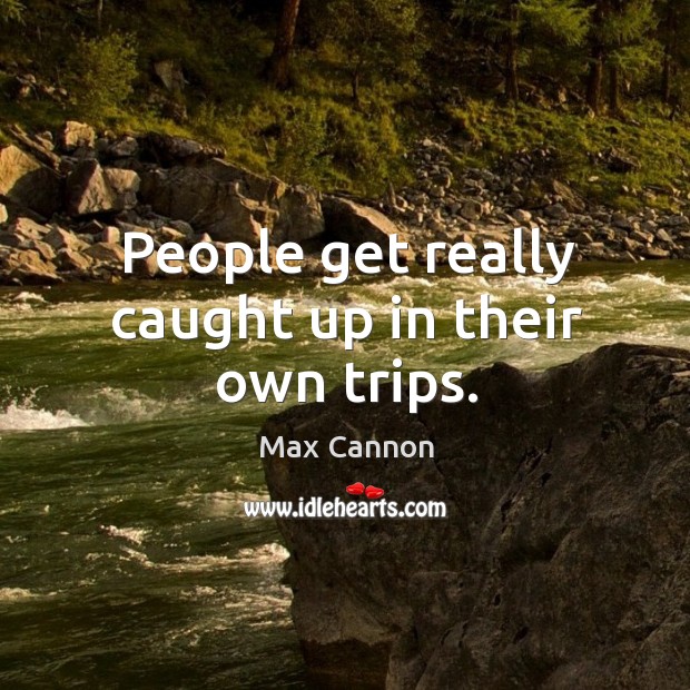 People get really caught up in their own trips. Max Cannon Picture Quote