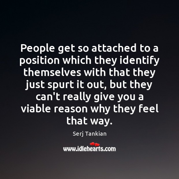 People get so attached to a position which they identify themselves with Serj Tankian Picture Quote