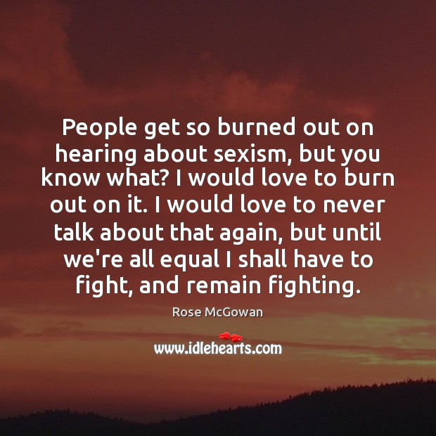 People get so burned out on hearing about sexism, but you know Rose McGowan Picture Quote