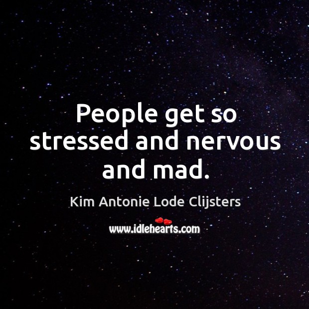 People get so stressed and nervous and mad. Kim Antonie Lode Clijsters Picture Quote