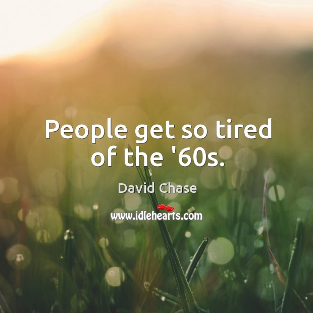People get so tired of the ’60s. David Chase Picture Quote