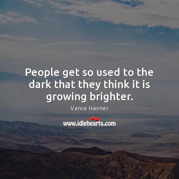 People get so used to the dark that they think it is growing brighter. Vance Havner Picture Quote