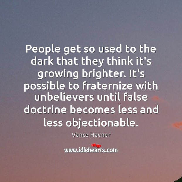 People get so used to the dark that they think it’s growing Vance Havner Picture Quote