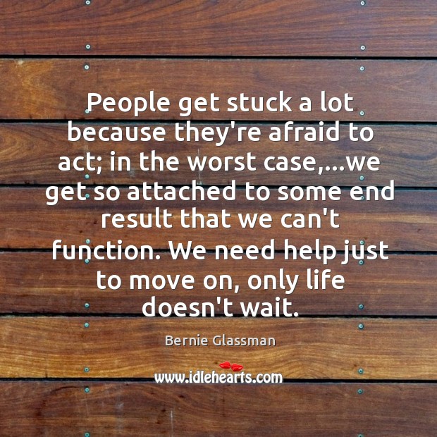 People get stuck a lot because they’re afraid to act; in the Bernie Glassman Picture Quote