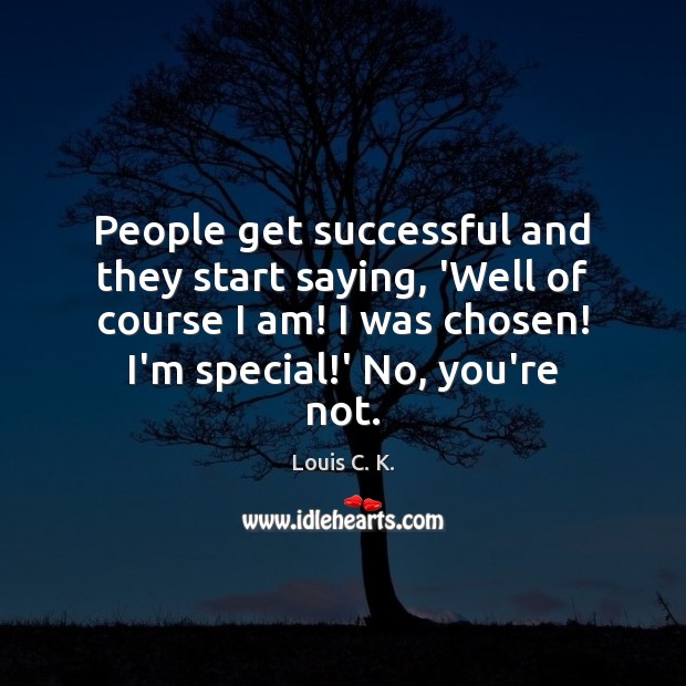 People get successful and they start saying, ‘Well of course I am! Louis C. K. Picture Quote