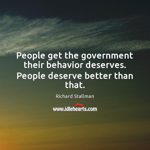People get the government their behavior deserves. People deserve better than that. Behavior Quotes Image