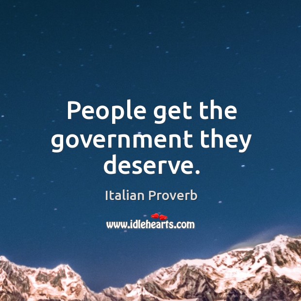 People get the government they deserve. Image