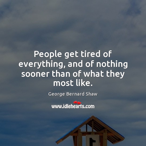 People get tired of everything, and of nothing sooner than of what they most like. George Bernard Shaw Picture Quote