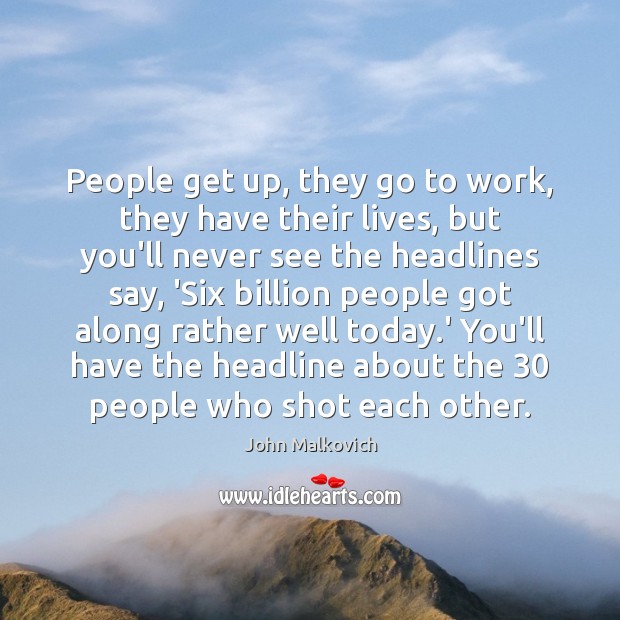 People get up, they go to work, they have their lives, but John Malkovich Picture Quote