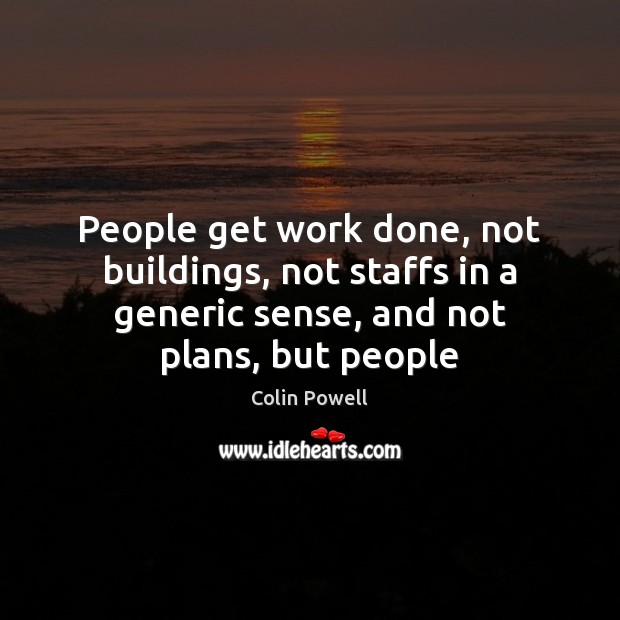 People get work done, not buildings, not staffs in a generic sense, Colin Powell Picture Quote