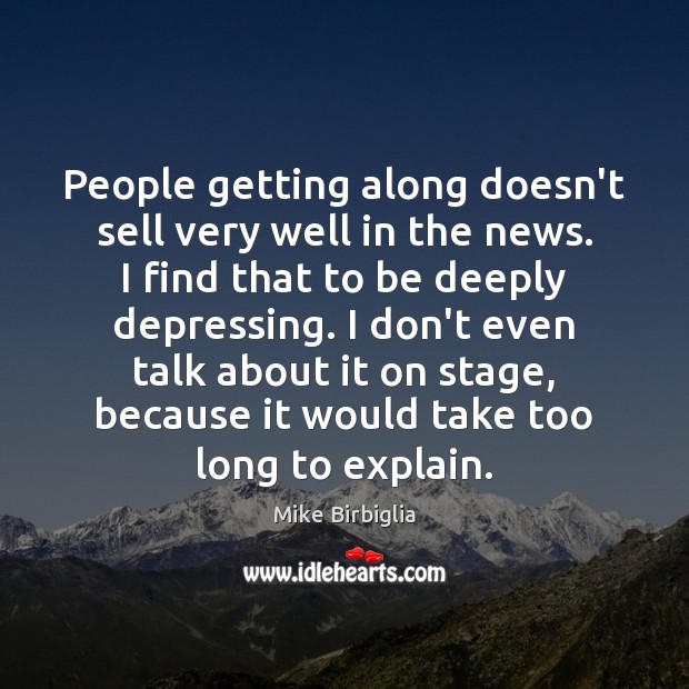 People getting along doesn’t sell very well in the news. I find Mike Birbiglia Picture Quote