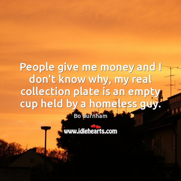 People give me money and I don’t know why, my real collection Bo Burnham Picture Quote