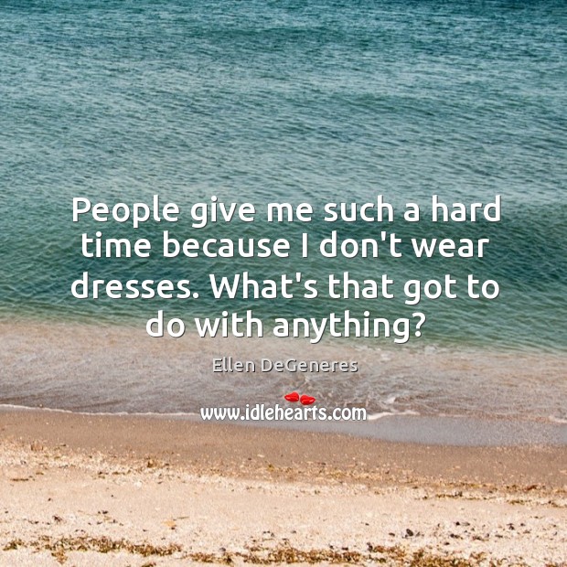 People give me such a hard time because I don’t wear dresses. Ellen DeGeneres Picture Quote