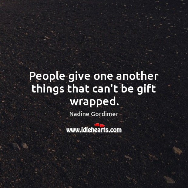 People give one another things that can’t be gift wrapped. Nadine Gordimer Picture Quote