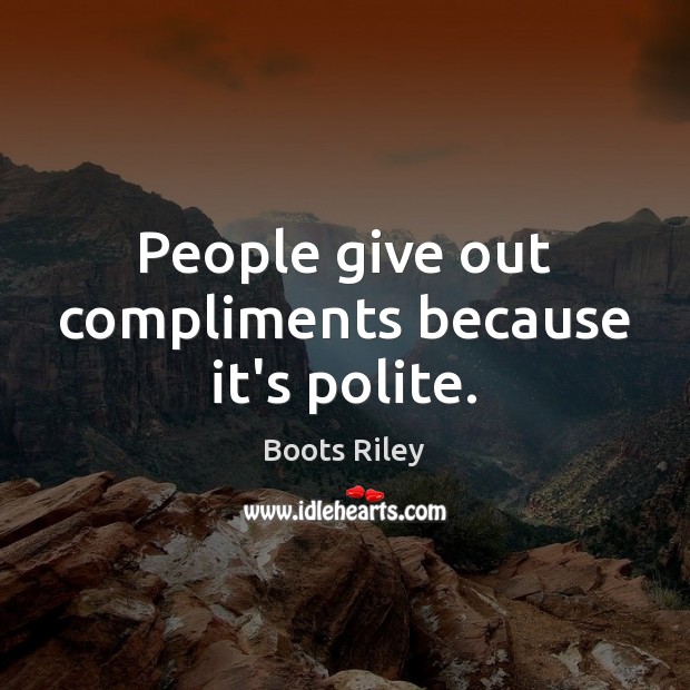 People give out compliments because it’s polite. Boots Riley Picture Quote