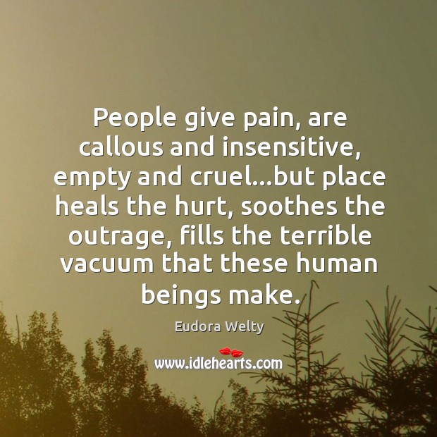 People give pain, are callous and insensitive, empty and cruel…but place Eudora Welty Picture Quote